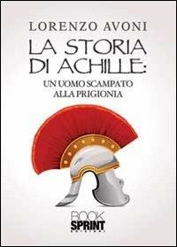 La storia di Achille: un uomo scampato alla prigionia - Lorenzo Avoni - Libro BooksprintEdizioni 2013 | Libraccio.it