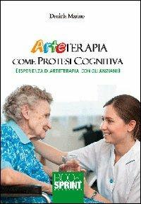 Arteterapia come protesi cognitive. Esperienza di arteterapia con gli anziani - Daniela Marino - Libro BooksprintEdizioni 2013 | Libraccio.it