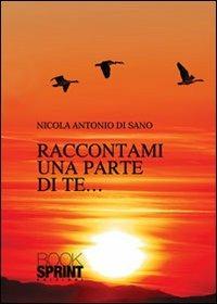 Raccontami una parte di te - Nicola A. Di Sano - Libro BooksprintEdizioni 2013 | Libraccio.it