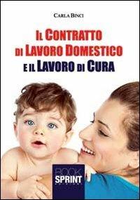 Il contratto di lavoro domestico e il lavoro di cura - Carla Binci - Libro BooksprintEdizioni 2013 | Libraccio.it