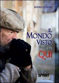 Il mondo visto da qui - Andrea Leoni - Libro BooksprintEdizioni 2013 | Libraccio.it
