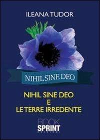 Nihil sine deo e le terre irredente - Ileana Tudor - Libro BooksprintEdizioni 2013 | Libraccio.it
