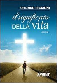 Il significato della vita - Orlindo Riccioni - Libro BooksprintEdizioni 2013 | Libraccio.it
