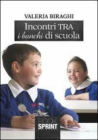 Incontri tra i banchi di scuola - Valeria Biraghi - Libro BooksprintEdizioni 2013 | Libraccio.it