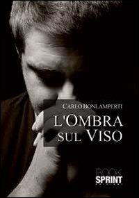 L'ombra sul viso - Carlo Bonlamperti - Libro BooksprintEdizioni 2013 | Libraccio.it
