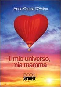 Il mio universo, mia mamma - Anna O. D'Avino - Libro BooksprintEdizioni 2013 | Libraccio.it