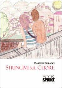 Stringimi sul cuore - Martina Buracci - Libro Booksprint 2013 | Libraccio.it