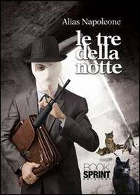 Le tre della notte - Alias Napoleone - Libro BooksprintEdizioni 2013 | Libraccio.it