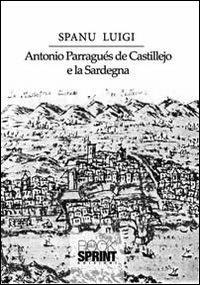 Antonio Parraguès De Castellejo e la Sardegna - Luigi Spanu - Libro BooksprintEdizioni 2013 | Libraccio.it