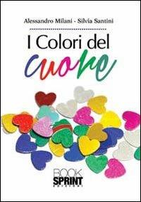 I colori del cuore - Alessandro Milani, Silvia Santini - Libro Booksprint 2013 | Libraccio.it