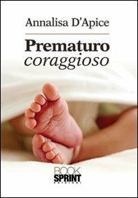 Prematuro coraggioso - Annalisa D'Apice - Libro Booksprint 2013 | Libraccio.it