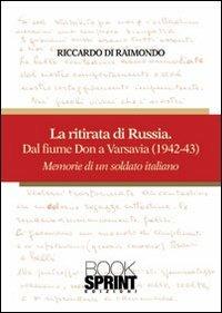 La ritirata russa dal fiume Don a Varsavia (1942-43). Memorie di un soldato italiano - Riccardo Di Raimondo - Libro BooksprintEdizioni 2013 | Libraccio.it