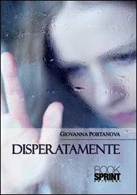 Disperatamente - Giovanna Portanova - Libro BooksprintEdizioni 2013 | Libraccio.it