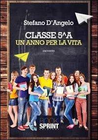 Classe 5^A. Un anno per la vita - Stefano D'Angelo - Libro BooksprintEdizioni 2013 | Libraccio.it