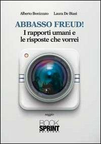 Abbasso Freud! I rapporti umani e le risposte che vorrei - Alberto Bonizzato, Laura De Biasi - Libro Booksprint 2013 | Libraccio.it