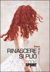 Rinascere si può - Joana D'Arc - Libro BooksprintEdizioni 2013 | Libraccio.it