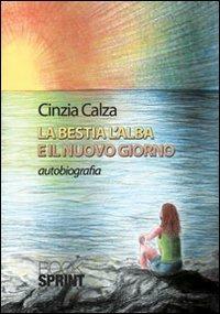La bestia, l'alba e il nuovo giorno - Cinzia Calza - Libro BooksprintEdizioni 2013 | Libraccio.it