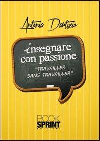 Insegnare con passione - Antonia Dartizio - Libro BooksprintEdizioni 2013 | Libraccio.it