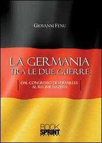La Germania tra le due guerre. Dal Congresso di Versaille al regime Nazista - Giovanni Fenu - Libro Booksprint 2013 | Libraccio.it