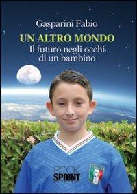 Un altro mondo. Il futuro negli occhi di un bambino - Fabio Gasparini - Libro Booksprint 2013 | Libraccio.it