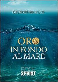 Oro in fondo al mare - Giorgio Bracco - Libro BooksprintEdizioni 2013 | Libraccio.it