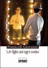 Un figlio ad ogni costo - Giovanni Ponticelli - Libro BooksprintEdizioni 2013 | Libraccio.it