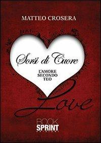 Sorsi di cuore. L'amore secondo Teo - Matteo Crosera - Libro Booksprint 2013 | Libraccio.it