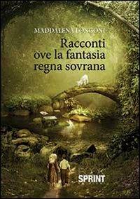 Racconti ove la fantasia regna sovrana - Maddalena Longoni - Libro BooksprintEdizioni 2013 | Libraccio.it