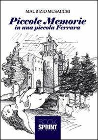 Piccole memorie in una piccola Ferrara - Maurizio Musacchi - Libro BooksprintEdizioni 2013 | Libraccio.it