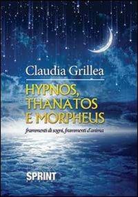 Hypnos, Thanatos e Morpheus. Frammenti di sogni, frammenti d'anima - Claudia Grillea - Libro BooksprintEdizioni 2013 | Libraccio.it