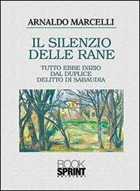 Il silenzio delle rane - Arnaldo Marcelli - Libro BooksprintEdizioni 2013 | Libraccio.it