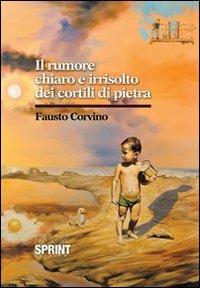 Il rumore chiaro e irrisolto dei cortili di pietra - Fausto Corvino - Libro BooksprintEdizioni 2013 | Libraccio.it