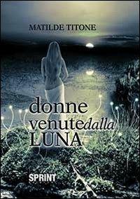 Donne venute dalla luna - Matilde Titone - Libro BooksprintEdizioni 2013 | Libraccio.it