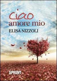Ciao amore mio - Elisa Nizzoli - Libro Booksprint 2013 | Libraccio.it
