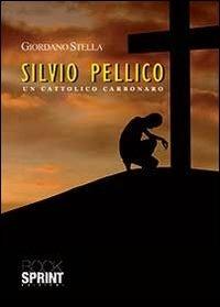 Silvio Pellico. Un cattolico carbonaro - Giordano Stella - Libro BooksprintEdizioni 2013 | Libraccio.it