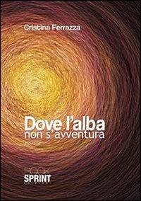 Dove l'alba non s'avventura - Cristina Ferrazza - Libro BooksprintEdizioni 2013 | Libraccio.it