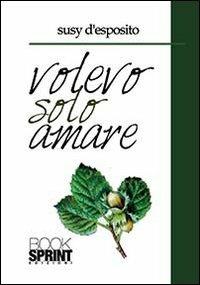 Volevo solo amare - Susy D'Esposito - Libro BooksprintEdizioni 2013 | Libraccio.it