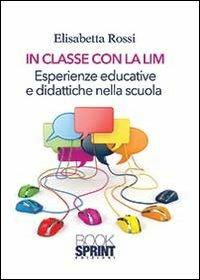 In classe con la LIM. Esperienze educative e didattiche nella scuola - Elisabetta Rossi - Libro BooksprintEdizioni 2013 | Libraccio.it
