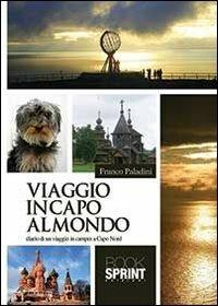 Viaggio in capo al mondo. Diario di un viaggio in camper a Capo Nord - Franco Paladini - Libro BooksprintEdizioni 2013 | Libraccio.it