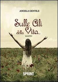 Sulle ali della vita - Angela Gentile - Libro BooksprintEdizioni 2013 | Libraccio.it