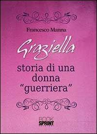 Graziella. Storia di una donna «guerriera» - Francesco Manna - Libro Booksprint 2013 | Libraccio.it