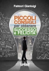 Piccoli consigli per ottenere successo e felicità - Gianluigi Fattori - Libro Booksprint 2013 | Libraccio.it