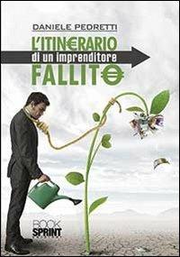 L'itinerario di un imprenditore fallito - Daniele Pedretti - Libro BooksprintEdizioni 2013 | Libraccio.it