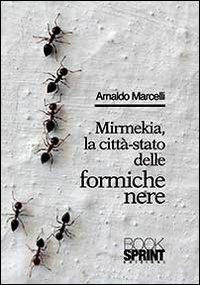 Mirmekia, la città-stato delle formiche nere - Arnaldo Marcelli - Libro BooksprintEdizioni 2013 | Libraccio.it