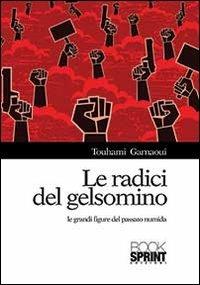 Le radici del gelsomino. Le grandi figure del passato numida - Touhami Garnaoui - Libro BooksprintEdizioni 2013 | Libraccio.it