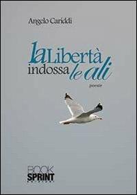 La libertà indossa le ali - Angelo Cariddi - Libro Booksprint 2013 | Libraccio.it