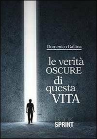 Le verità oscure di questa vita - Domenico Gallina - Libro BooksprintEdizioni 2013 | Libraccio.it