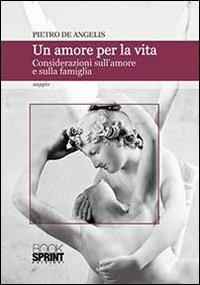 Un amore per la vita. Considerazioni sull'amore e sulla famiglia - Pietro De Angelis - Libro BooksprintEdizioni 2013 | Libraccio.it