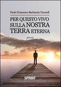 Per questo vivo sulla nostra terra eterna - Paolo Francesco Barbaccia Viscardi - Libro BooksprintEdizioni 2013 | Libraccio.it