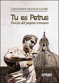 Tu es Petrus. L'inizio del papato romano - Carlo Forni Niccolai Gamba - Libro BooksprintEdizioni 2013 | Libraccio.it